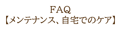 FAQ　メンテナンス、自宅でのケア